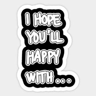 I HOPE YOU'LL HAPPY WITH ... Sticker